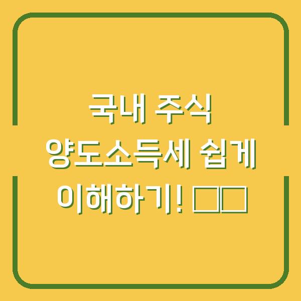 국내 주식 양도소득세 쉽게 이해하기! 💡💰