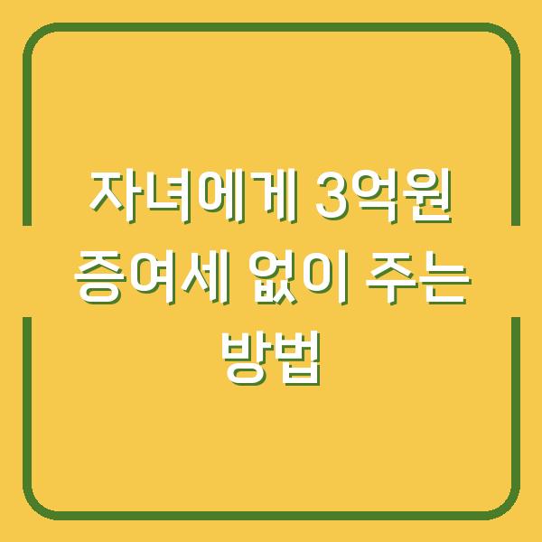 자녀에게 3억원 증여세 없이 주는 방법