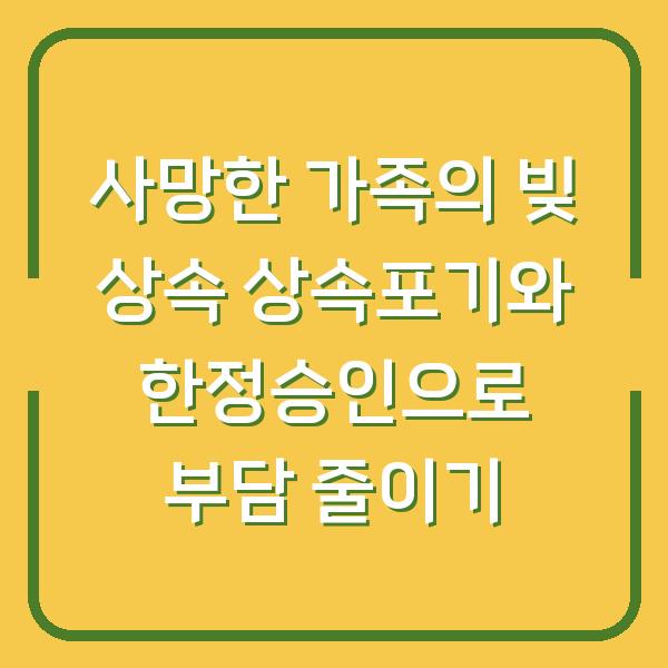 사망한 가족의 빚 상속 상속포기와 한정승인으로 부담 줄이기