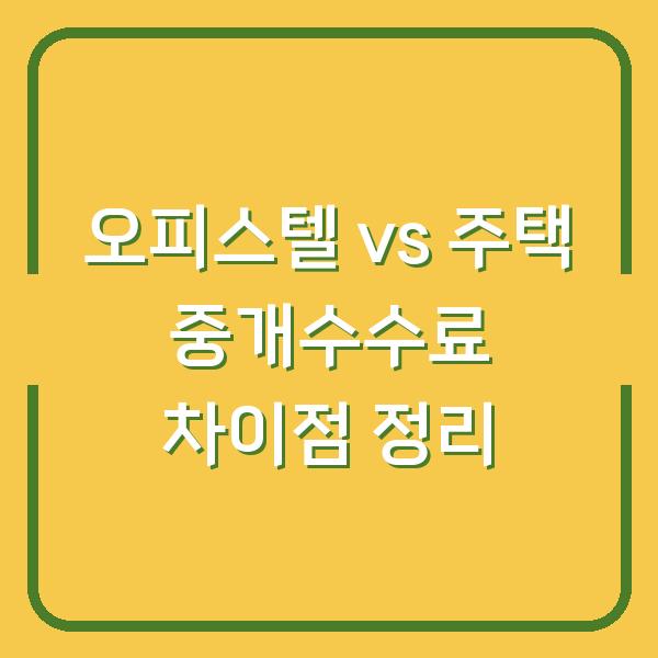 오피스텔 vs 주택 중개수수료 차이점 정리