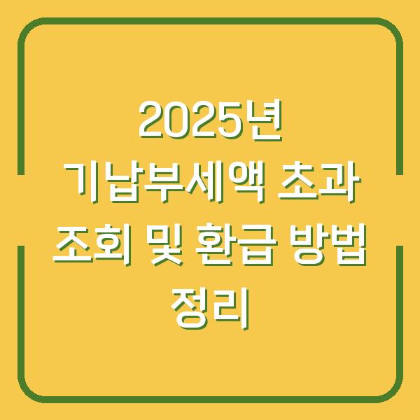 2025년 기납부세액 초과 조회 및 환급 방법 정리