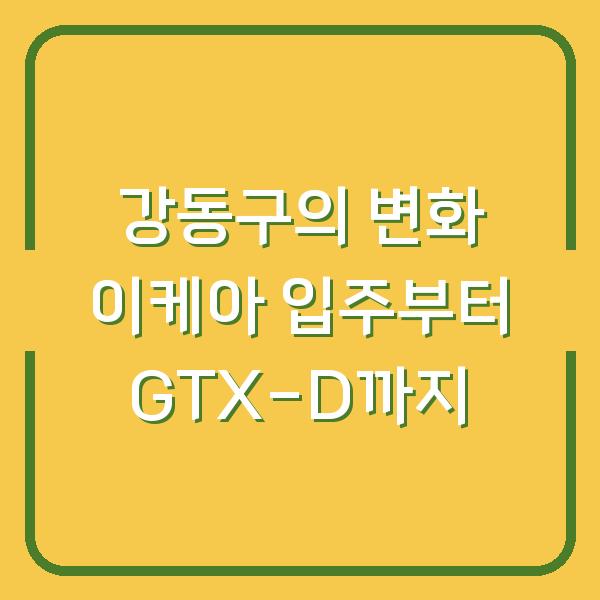강동구의 변화 이케아 입주부터 GTX-D까지
