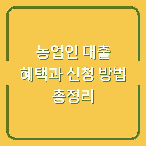 농업인 대출 혜택과 신청 방법 총정리