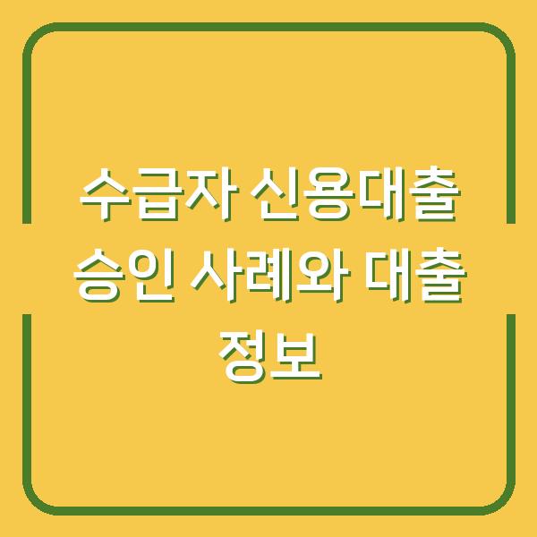수급자 신용대출 승인 사례와 대출 정보