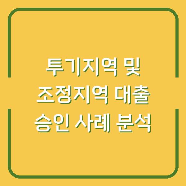 투기지역 및 조정지역 대출 승인 사례 분석