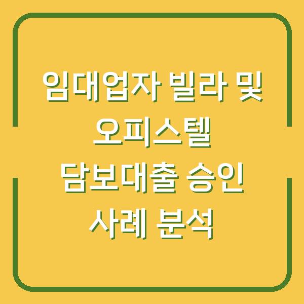 임대업자 빌라 및 오피스텔 담보대출 승인 사례 분석
