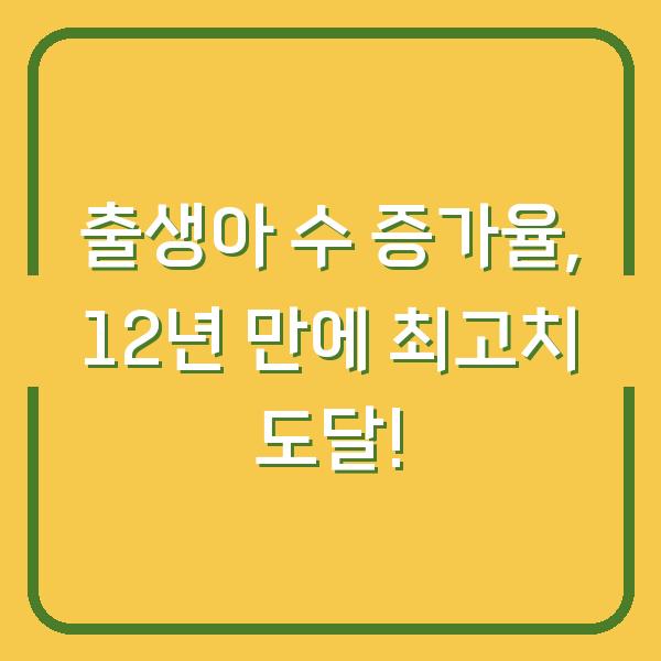 출생아 수 증가율, 12년 만에 최고치 도달!
