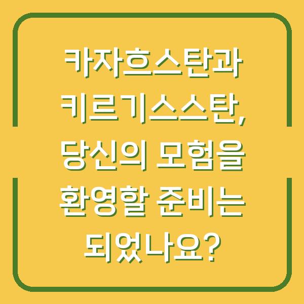 카자흐스탄과 키르기스스탄, 당신의 모험을 환영할 준비는 되었나요?