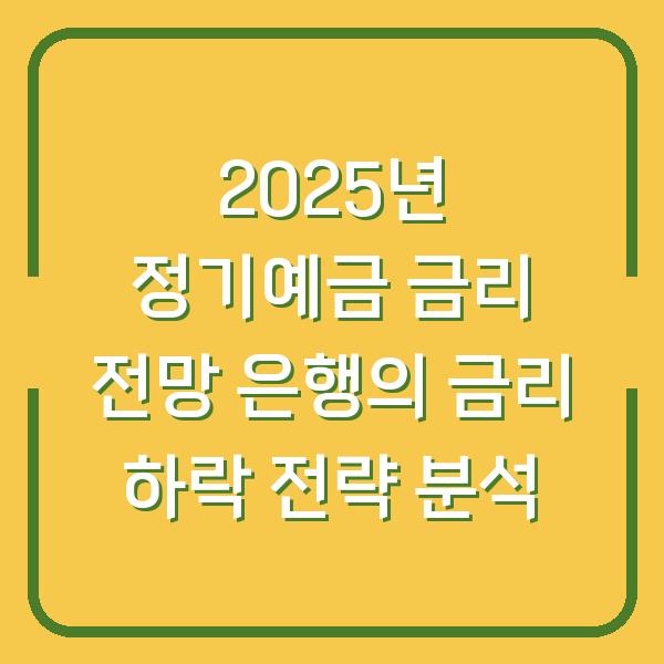 2025년 정기예금 금리 전망 은행의 금리 하락 전략 분석