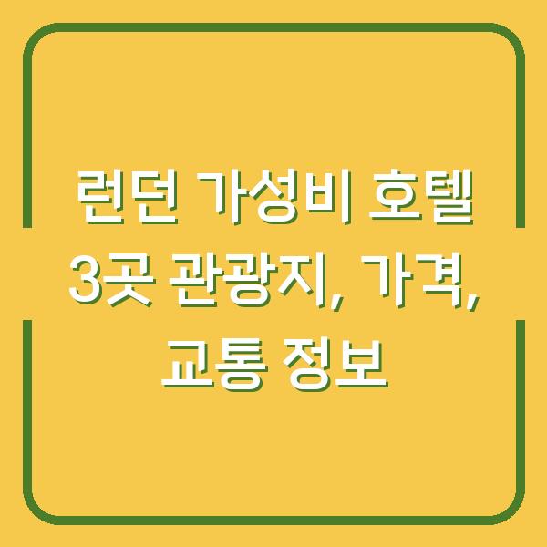 런던 가성비 호텔 3곳 관광지, 가격, 교통 정보