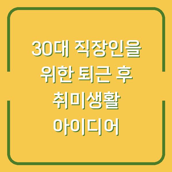30대 직장인을 위한 퇴근 후 취미생활 아이디어