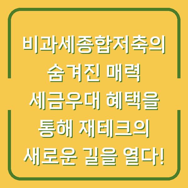 비과세종합저축의 숨겨진 매력 세금우대 혜택을 통해 재테크의 새로운 길을 열다!