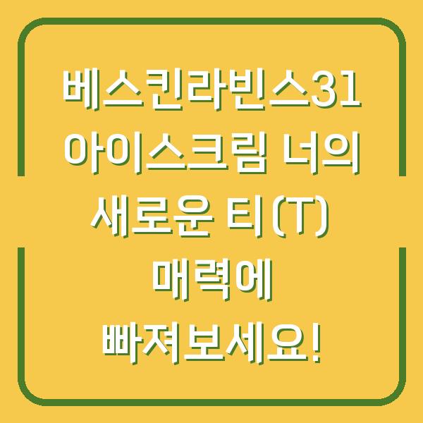 베스킨라빈스31 아이스크림 너의 새로운 티(T) 매력에 빠져보세요!