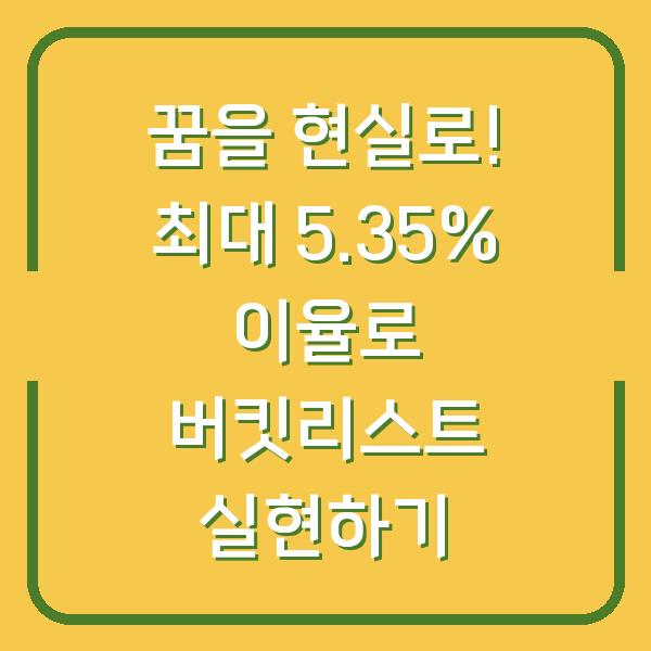꿈을 현실로! 최대 5.35% 이율로 버킷리스트 실현하기