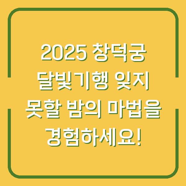 2025 창덕궁 달빛기행 잊지 못할 밤의 마법을 경험하세요!