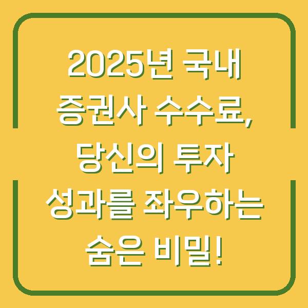 2025년 국내 증권사 수수료, 당신의 투자 성과를 좌우하는 숨은 비밀!