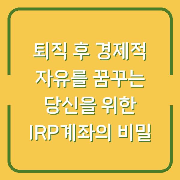 퇴직 후 경제적 자유를 꿈꾸는 당신을 위한 IRP계좌의 비밀