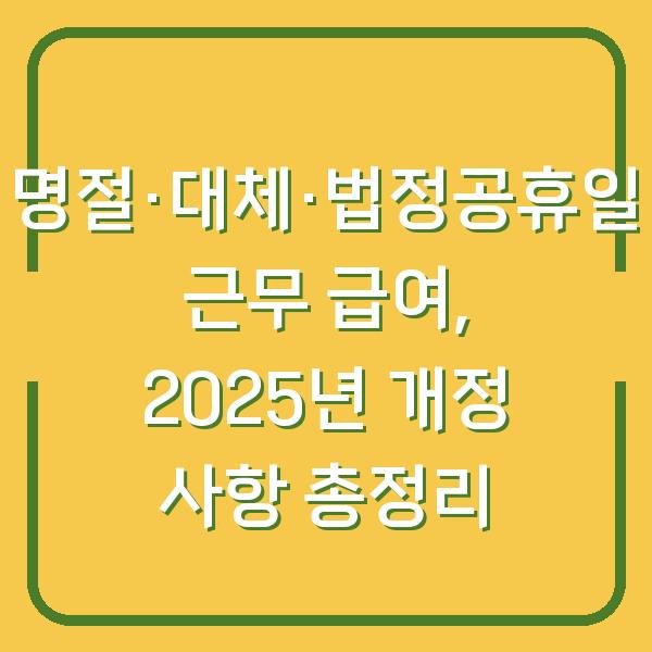명절·대체·법정공휴일 근무 급여, 2025년 개정 사항 총정리