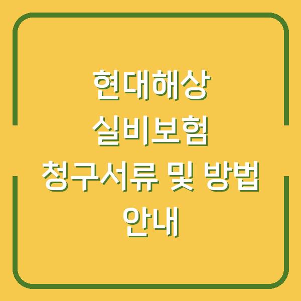 현대해상 실비보험 청구서류 및 방법 안내