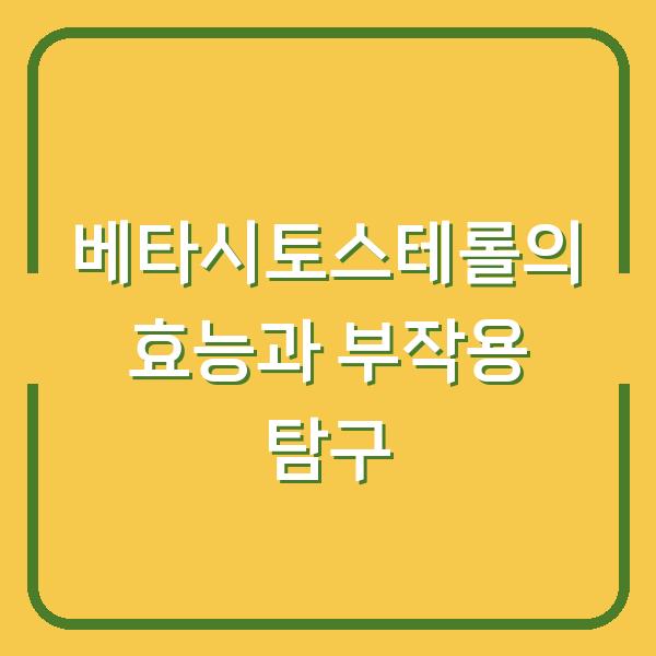 베타시토스테롤의 효능과 부작용 탐구