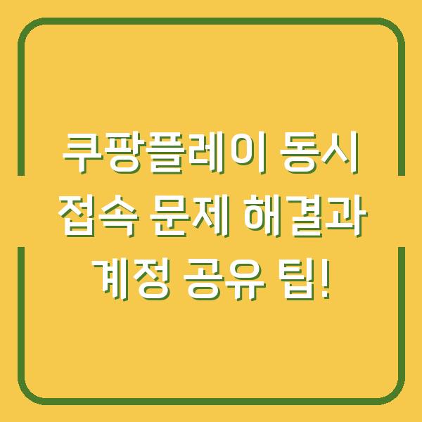 쿠팡플레이 동시 접속 문제 해결과 계정 공유 팁!