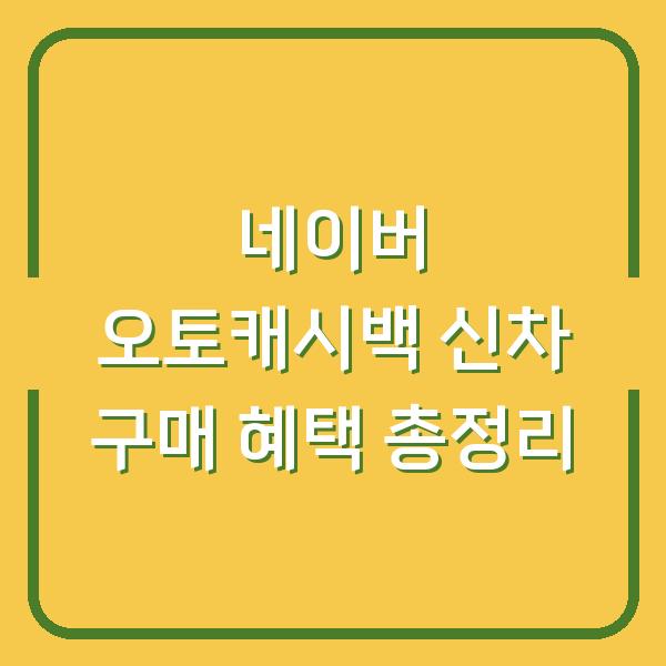 네이버 오토캐시백 신차 구매 혜택 총정리