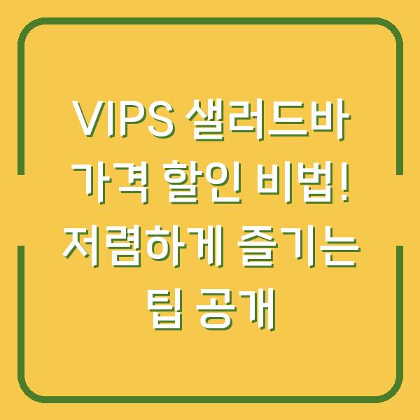 VIPS 샐러드바 가격 할인 비법! 저렴하게 즐기는 팁 공개