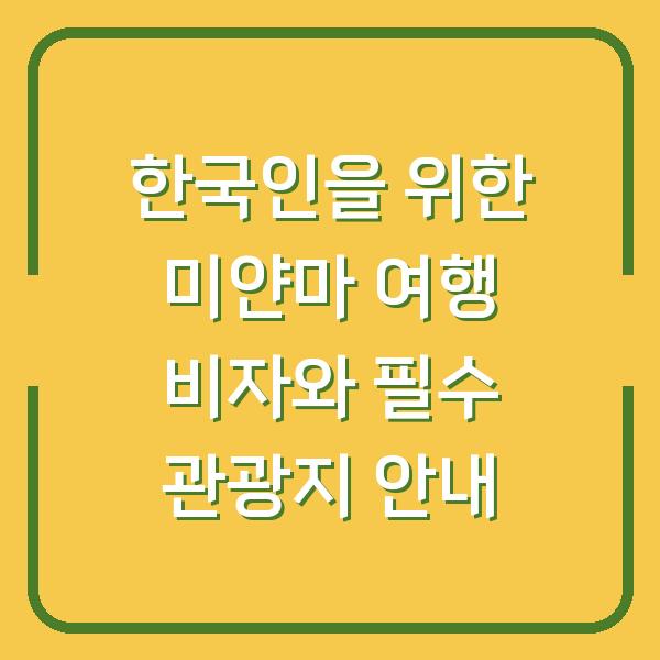 한국인을 위한 미얀마 여행 비자와 필수 관광지 안내