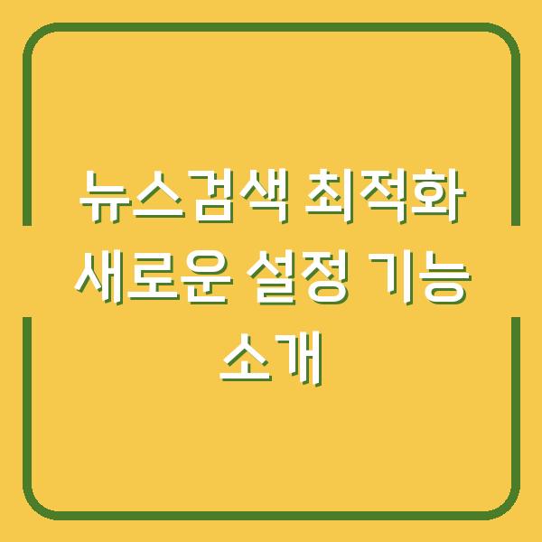 뉴스검색 최적화 새로운 설정 기능 소개