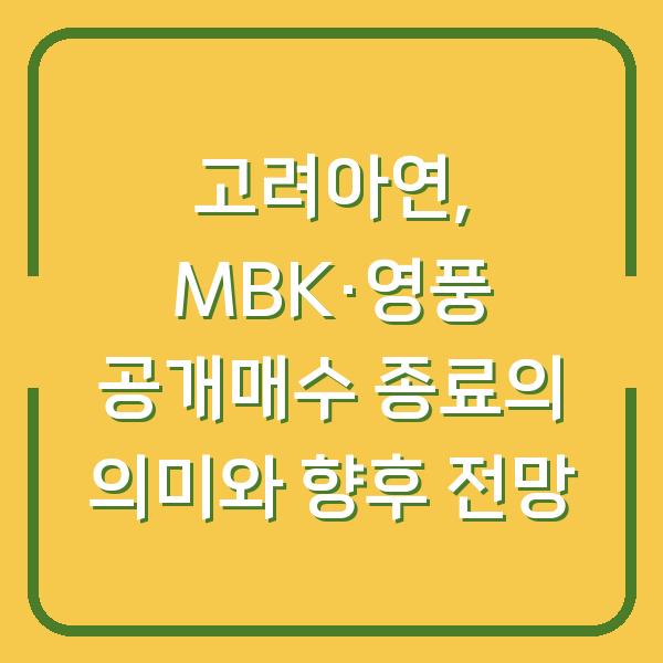 고려아연, MBK·영풍 공개매수 종료의 의미와 향후 전망