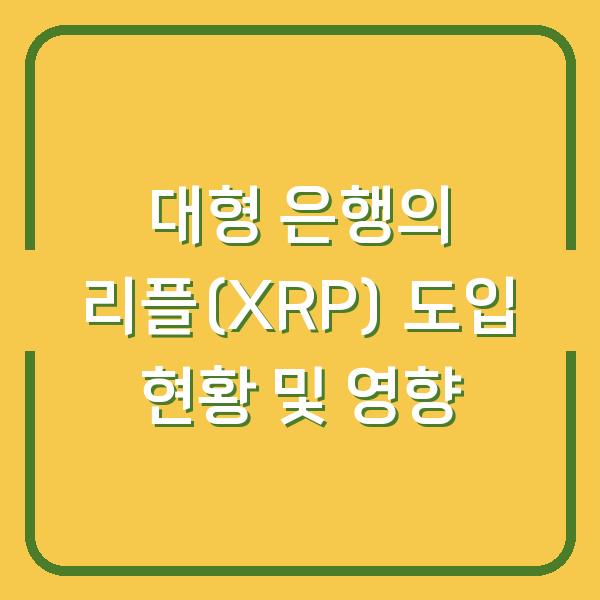 대형 은행의 리플(XRP) 도입 현황 및 영향