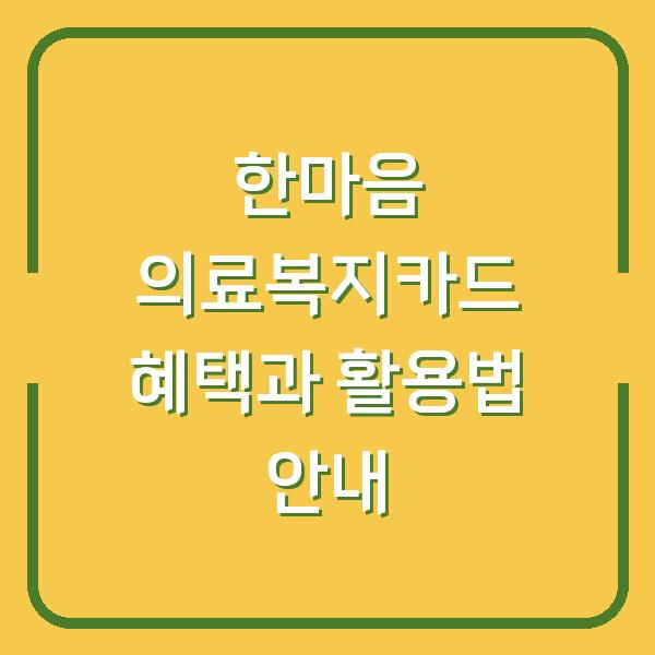 한마음 의료복지카드 혜택과 활용법 안내