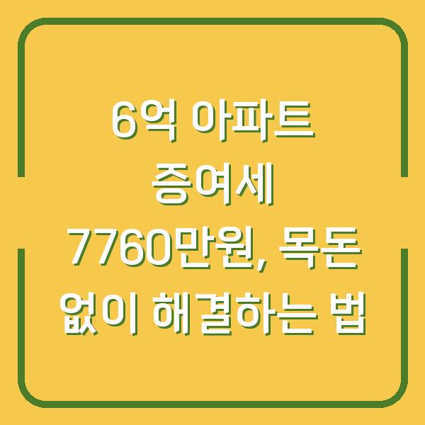 6억 아파트 증여세 7760만원, 목돈 없이 해결하는 법