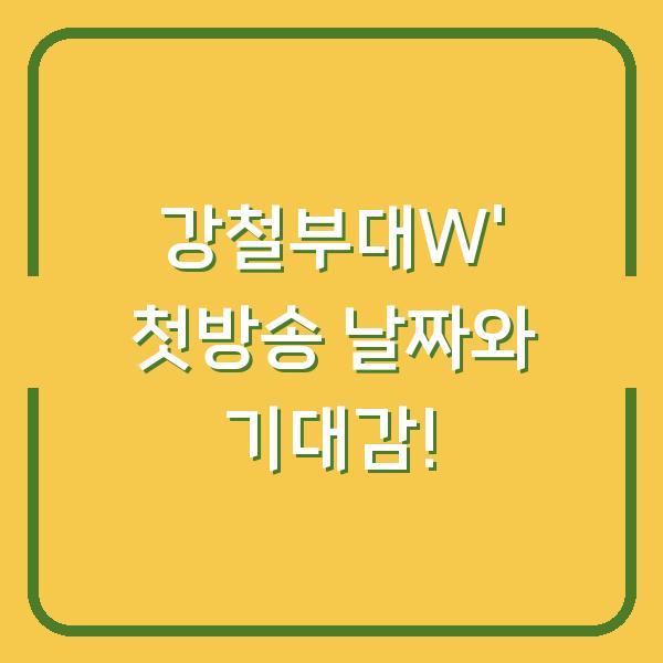 강철부대W’ 첫방송 날짜와 기대감!