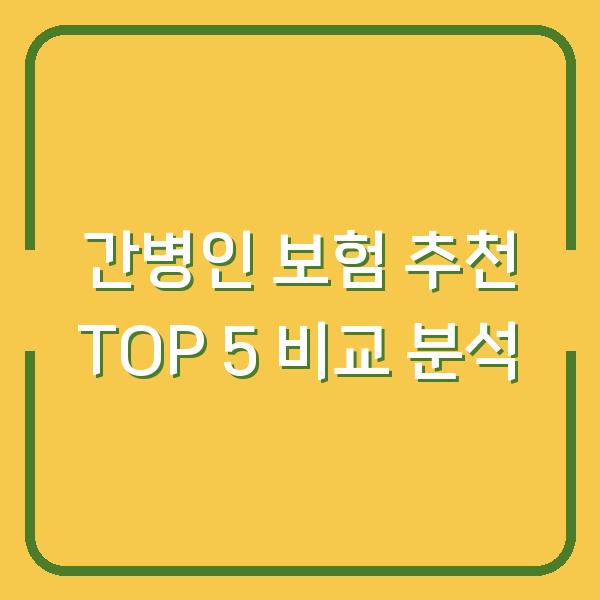 간병인 보험 추천 TOP 5 비교 분석