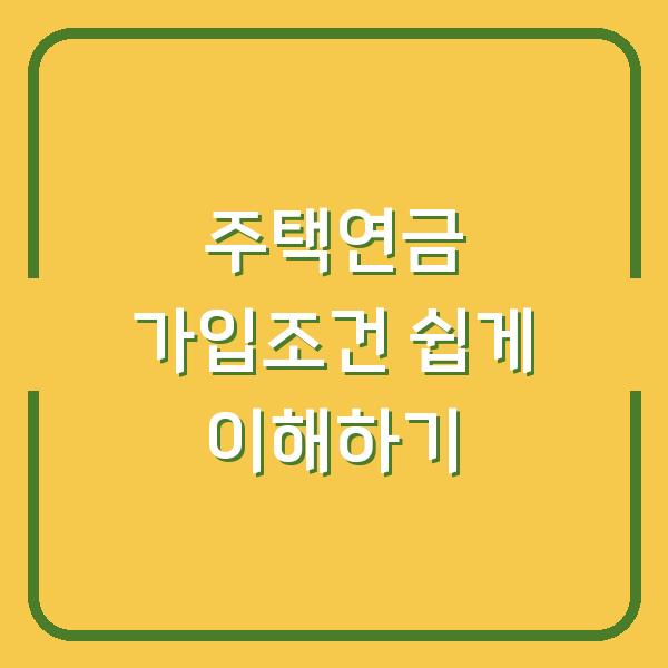 주택연금 가입조건 쉽게 이해하기