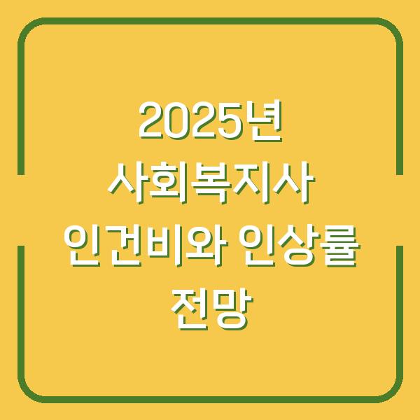 2025년 사회복지사 인건비와 인상률 전망