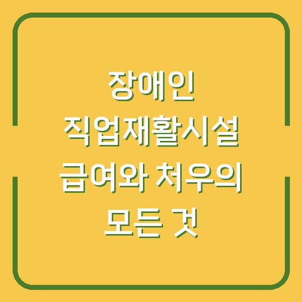장애인 직업재활시설 급여와 처우의 모든 것