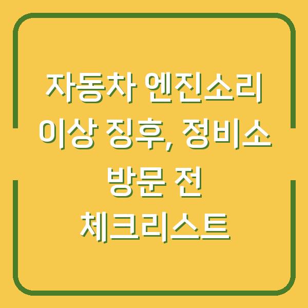 자동차 엔진소리 이상 징후, 정비소 방문 전 체크리스트