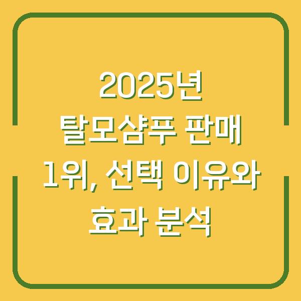 2025년 탈모샴푸 판매 1위, 선택 이유와 효과 분석