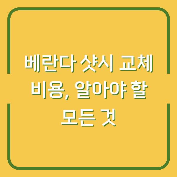 베란다 샷시 교체 비용, 알아야 할 모든 것