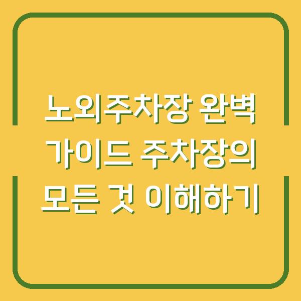 노외주차장 완벽 가이드 주차장의 모든 것 이해하기