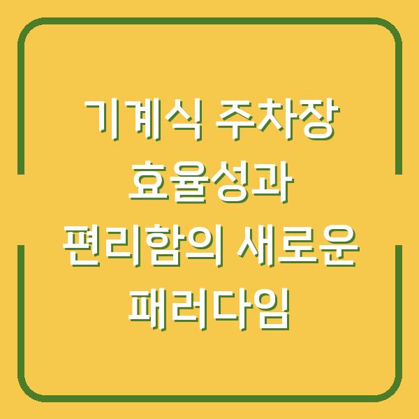 기계식 주차장 효율성과 편리함의 새로운 패러다임