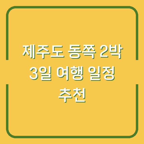 제주도 동쪽 2박 3일 여행 일정 추천
