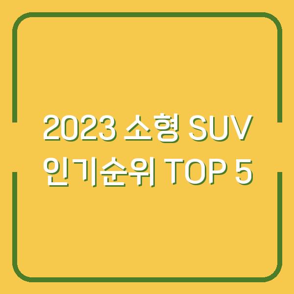 2023 소형 SUV 인기순위 TOP 5