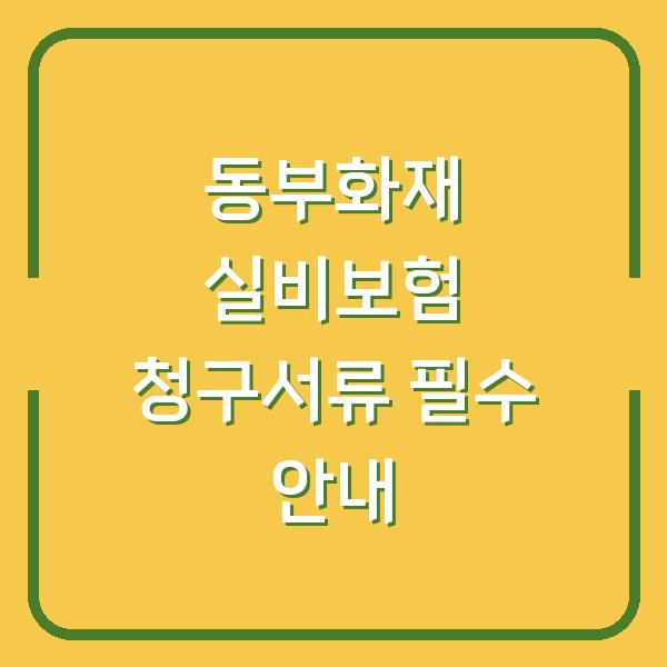 동부화재 실비보험 청구서류 필수 안내