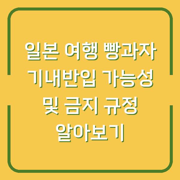 일본 여행 빵과자 기내반입 가능성 및 금지 규정 알아보기