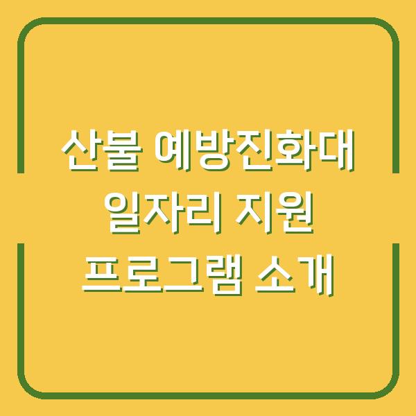 산불 예방진화대 일자리 지원 프로그램 소개