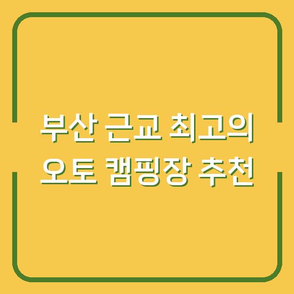 부산 근교 최고의 오토 캠핑장 추천