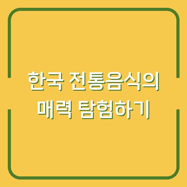 한국 전통음식의 매력 탐험하기